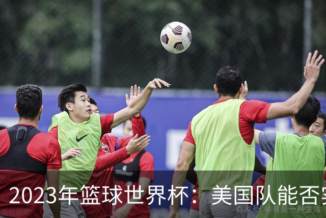 2023年篮球世界杯：美国队能否实现历史逆袭？